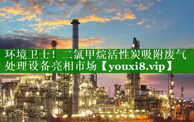 环境卫士！二氯甲烷活性炭吸附废气处理设备亮相市场