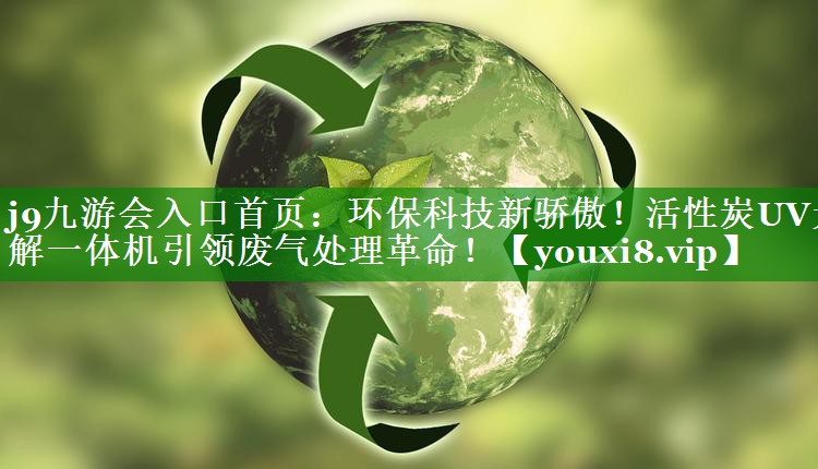 j9九游会入口首页：环保科技新骄傲！活性炭UV光解一体机引领废气处理革命！