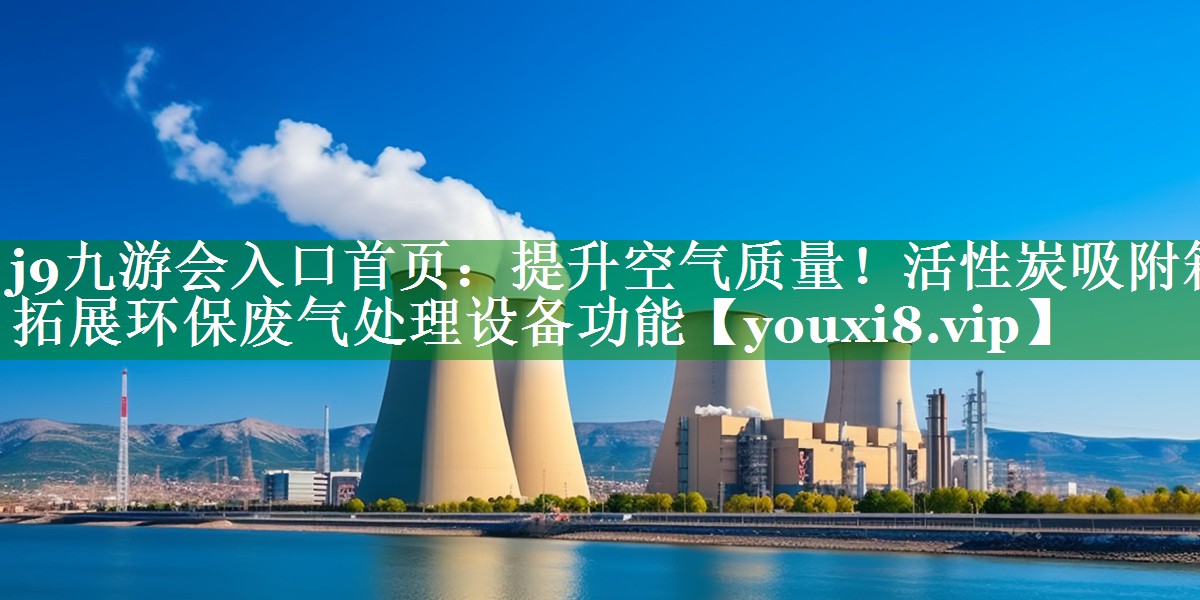 提升空气质量！活性炭吸附箱拓展环保废气处理设备功能