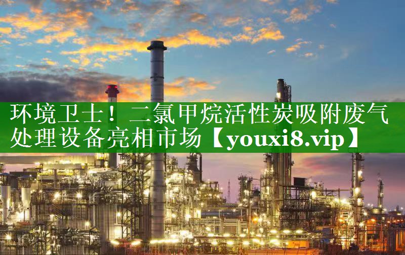 环境卫士！二氯甲烷活性炭吸附废气处理设备亮相市场
