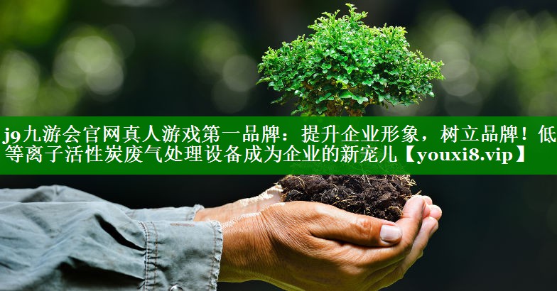 提升企业形象，树立品牌！低温等离子活性炭废气处理设备成为企业的新宠儿