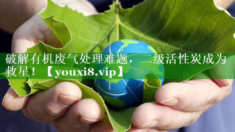 破解有机废气处理难题，二级活性炭成为救星！
