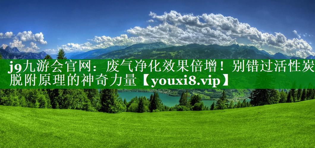 废气净化效果倍增！别错过活性炭脱附原理的神奇力量
