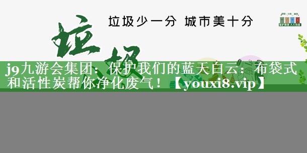 保护我们的蓝天白云：布袋式和活性炭帮你净化废气！